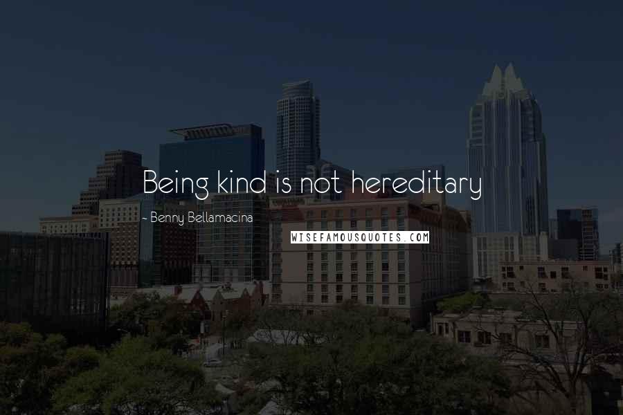 Benny Bellamacina Quotes: Being kind is not hereditary