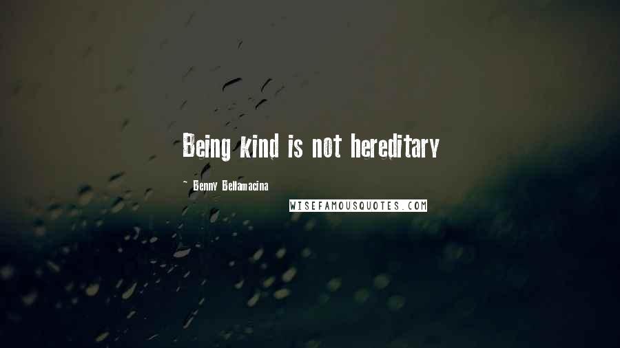 Benny Bellamacina Quotes: Being kind is not hereditary