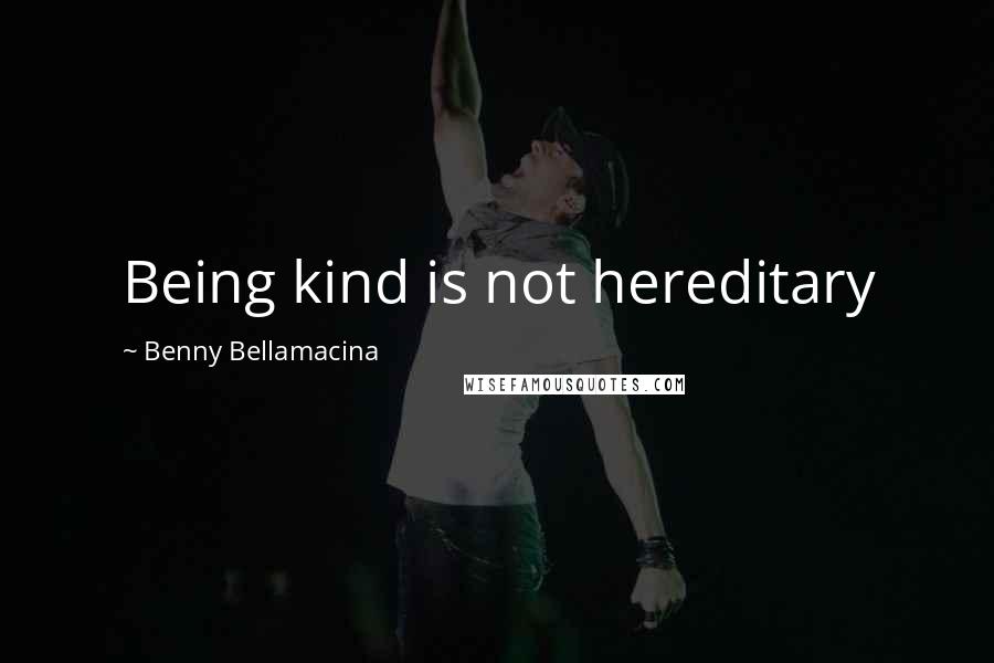 Benny Bellamacina Quotes: Being kind is not hereditary