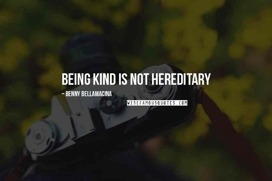 Benny Bellamacina Quotes: Being kind is not hereditary