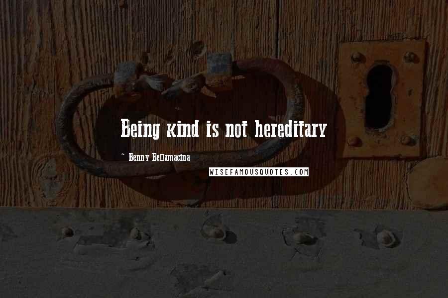 Benny Bellamacina Quotes: Being kind is not hereditary