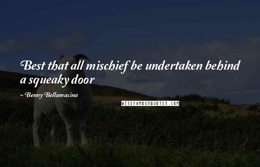 Benny Bellamacina Quotes: Best that all mischief be undertaken behind a squeaky door