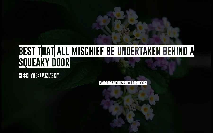Benny Bellamacina Quotes: Best that all mischief be undertaken behind a squeaky door
