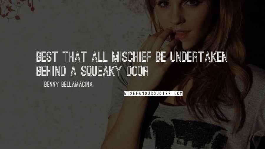 Benny Bellamacina Quotes: Best that all mischief be undertaken behind a squeaky door