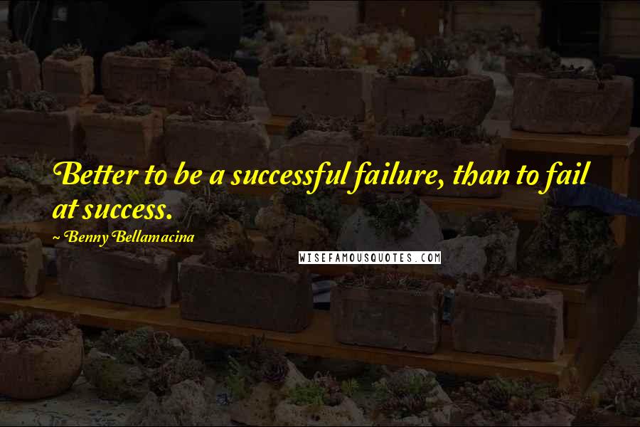 Benny Bellamacina Quotes: Better to be a successful failure, than to fail at success.