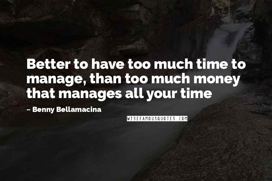 Benny Bellamacina Quotes: Better to have too much time to manage, than too much money that manages all your time