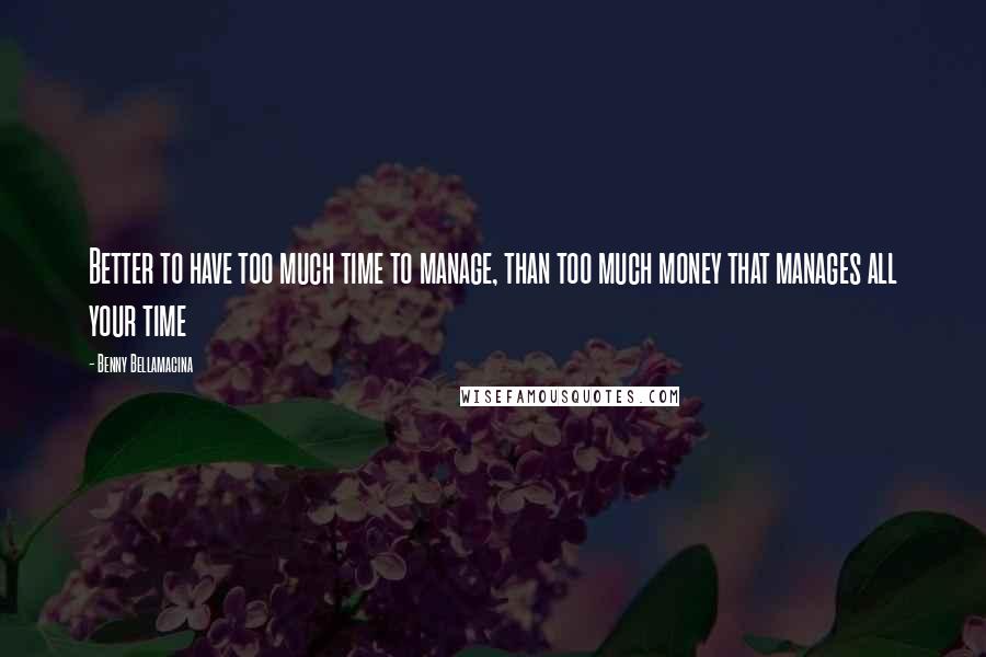 Benny Bellamacina Quotes: Better to have too much time to manage, than too much money that manages all your time