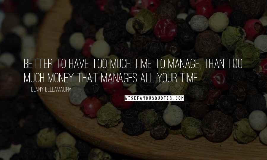Benny Bellamacina Quotes: Better to have too much time to manage, than too much money that manages all your time