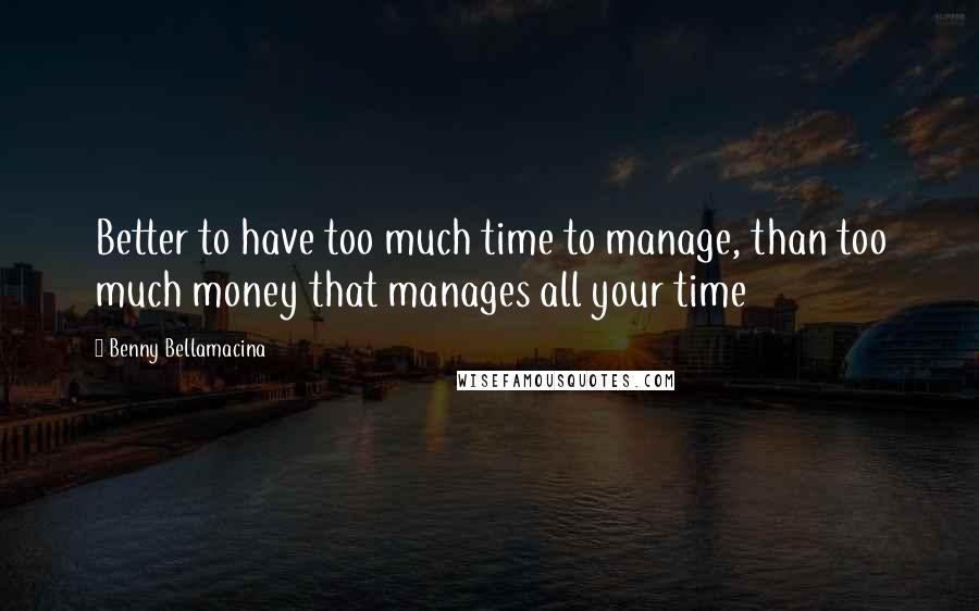 Benny Bellamacina Quotes: Better to have too much time to manage, than too much money that manages all your time