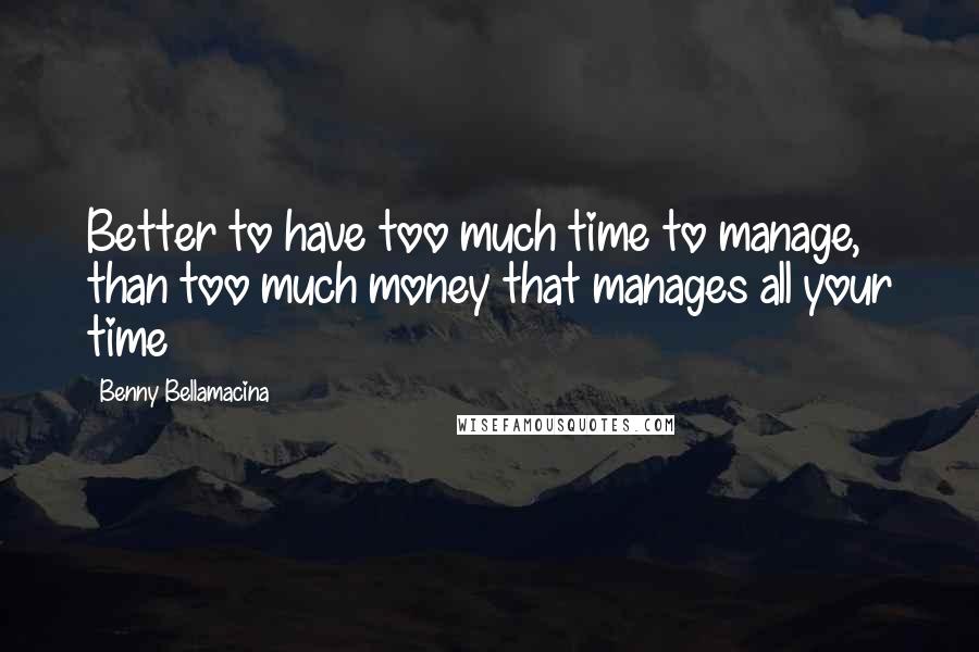 Benny Bellamacina Quotes: Better to have too much time to manage, than too much money that manages all your time