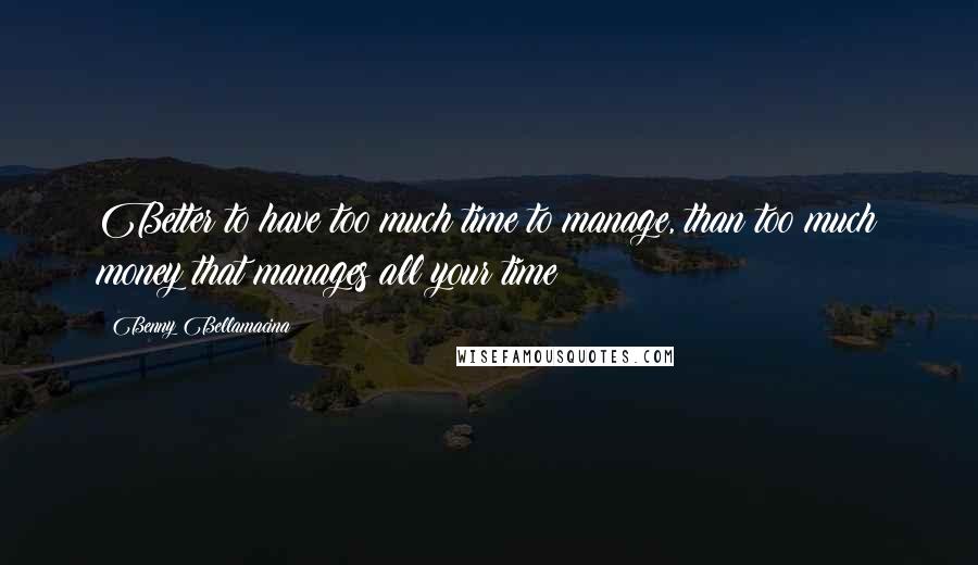 Benny Bellamacina Quotes: Better to have too much time to manage, than too much money that manages all your time