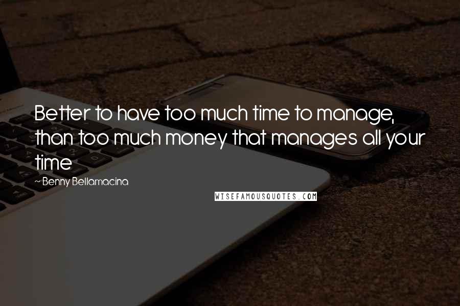 Benny Bellamacina Quotes: Better to have too much time to manage, than too much money that manages all your time