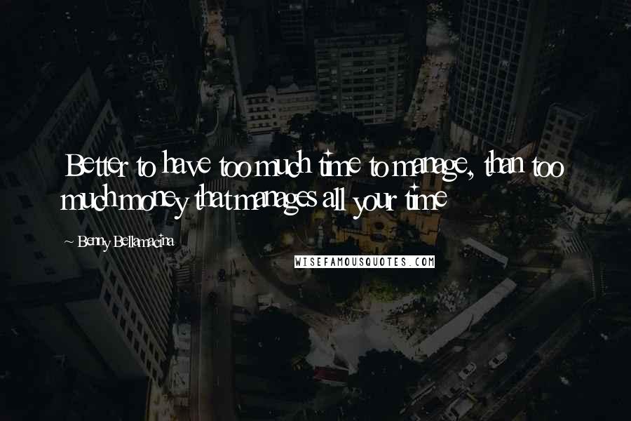 Benny Bellamacina Quotes: Better to have too much time to manage, than too much money that manages all your time