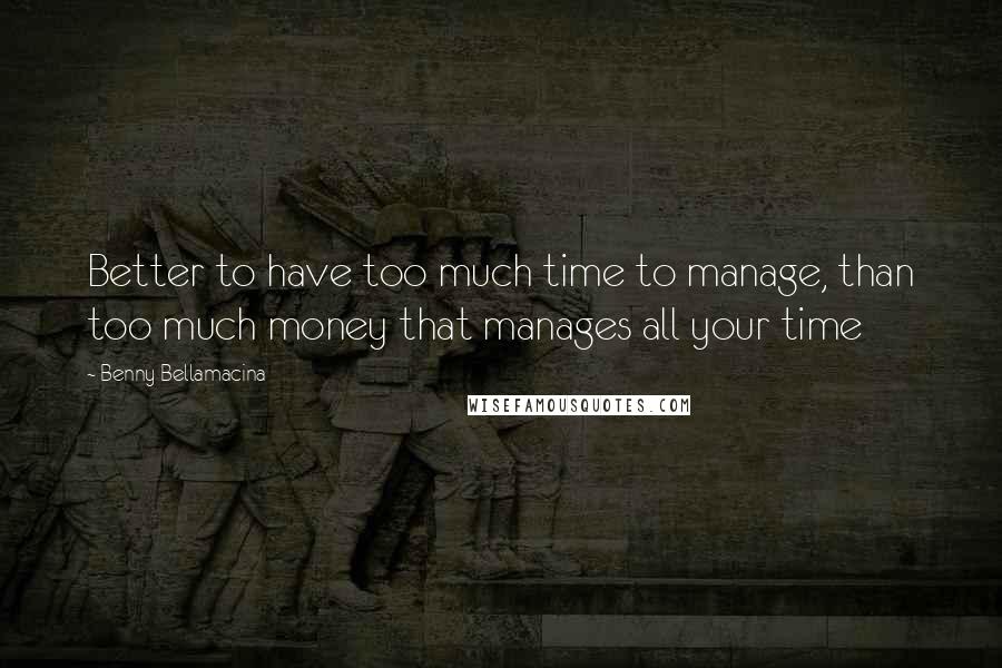 Benny Bellamacina Quotes: Better to have too much time to manage, than too much money that manages all your time