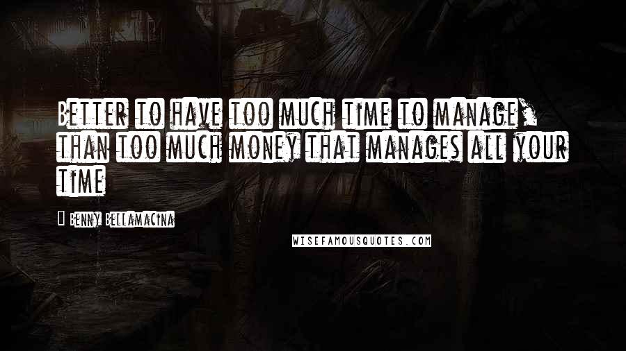 Benny Bellamacina Quotes: Better to have too much time to manage, than too much money that manages all your time