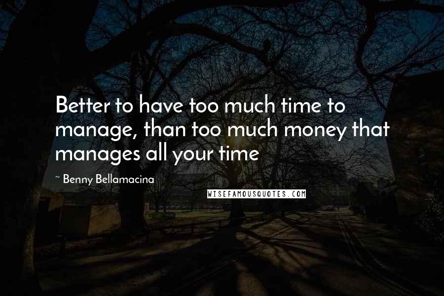 Benny Bellamacina Quotes: Better to have too much time to manage, than too much money that manages all your time