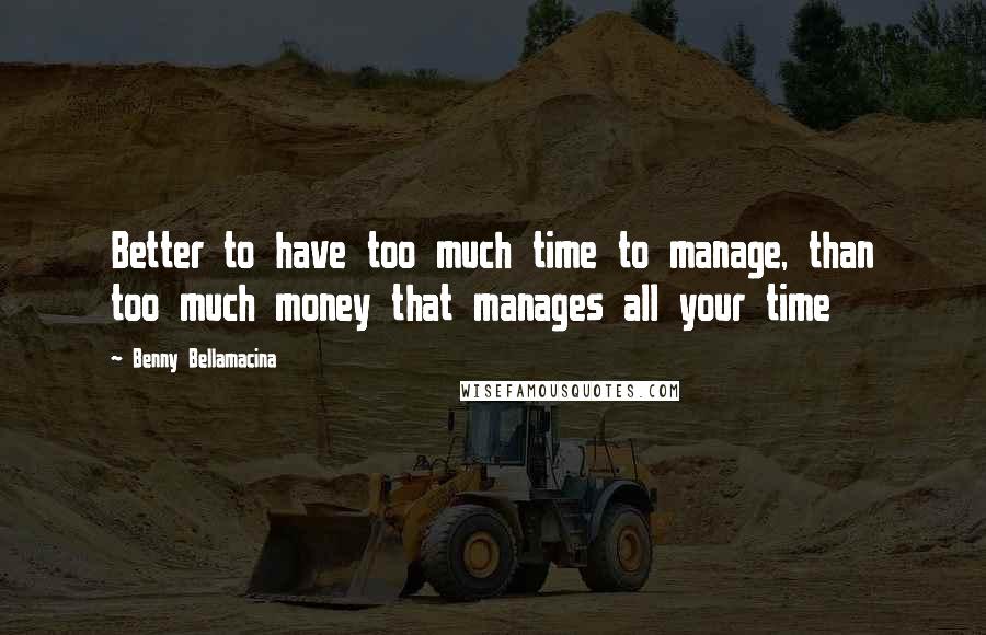 Benny Bellamacina Quotes: Better to have too much time to manage, than too much money that manages all your time