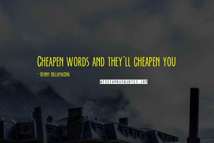 Benny Bellamacina Quotes: Cheapen words and they'll cheapen you