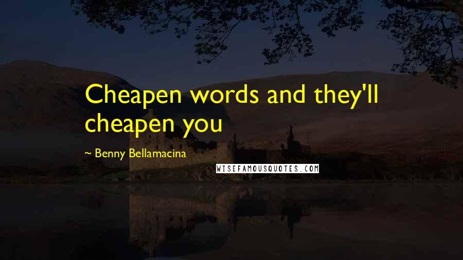 Benny Bellamacina Quotes: Cheapen words and they'll cheapen you