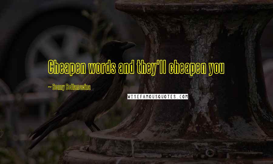 Benny Bellamacina Quotes: Cheapen words and they'll cheapen you