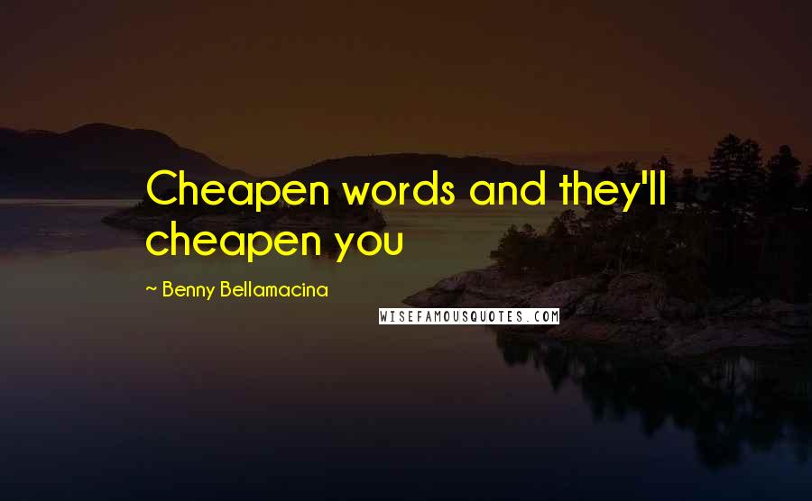 Benny Bellamacina Quotes: Cheapen words and they'll cheapen you