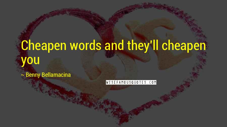 Benny Bellamacina Quotes: Cheapen words and they'll cheapen you