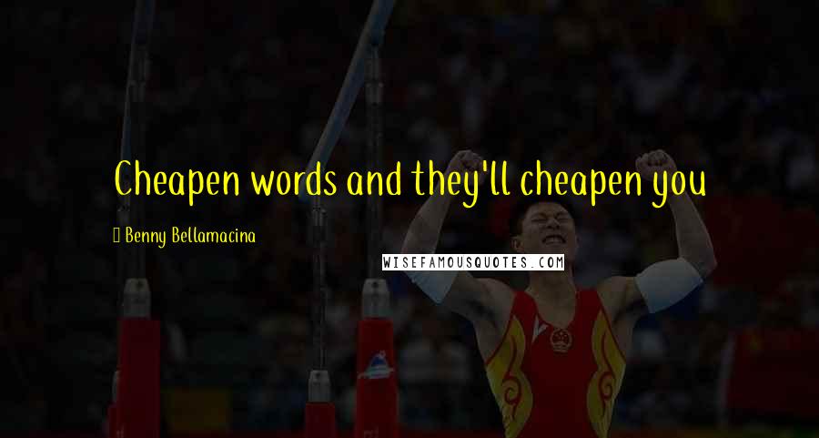 Benny Bellamacina Quotes: Cheapen words and they'll cheapen you