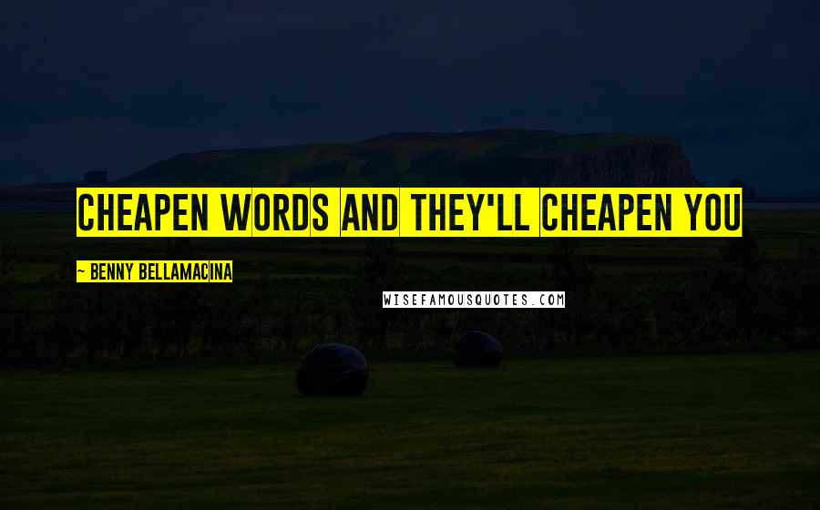 Benny Bellamacina Quotes: Cheapen words and they'll cheapen you