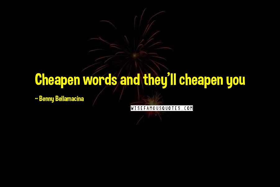 Benny Bellamacina Quotes: Cheapen words and they'll cheapen you