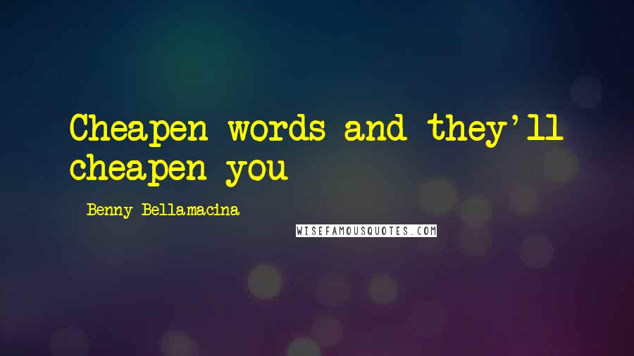 Benny Bellamacina Quotes: Cheapen words and they'll cheapen you