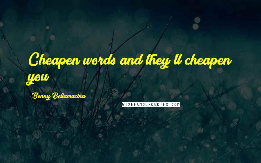 Benny Bellamacina Quotes: Cheapen words and they'll cheapen you