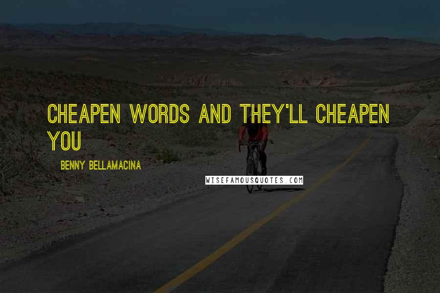 Benny Bellamacina Quotes: Cheapen words and they'll cheapen you