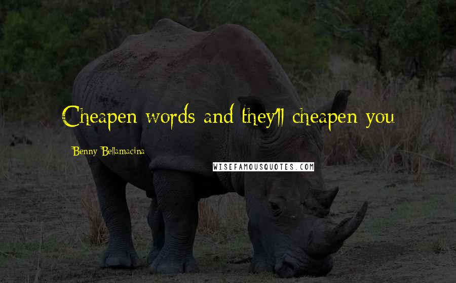 Benny Bellamacina Quotes: Cheapen words and they'll cheapen you