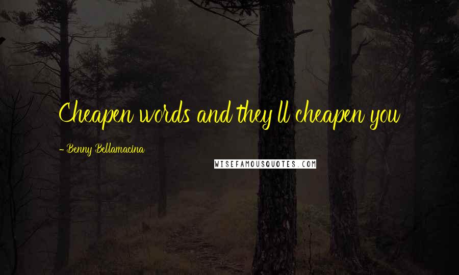Benny Bellamacina Quotes: Cheapen words and they'll cheapen you