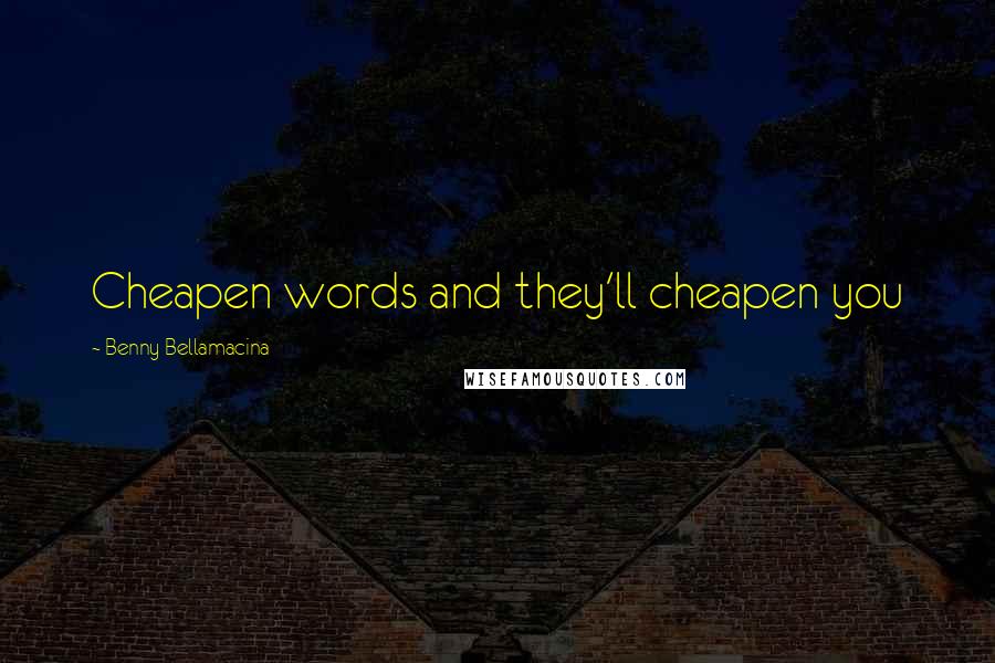 Benny Bellamacina Quotes: Cheapen words and they'll cheapen you