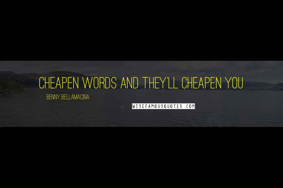 Benny Bellamacina Quotes: Cheapen words and they'll cheapen you