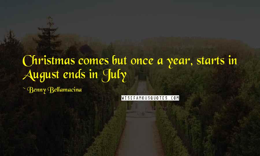 Benny Bellamacina Quotes: Christmas comes but once a year, starts in August ends in July