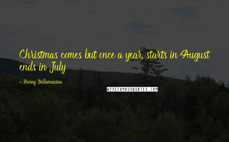 Benny Bellamacina Quotes: Christmas comes but once a year, starts in August ends in July