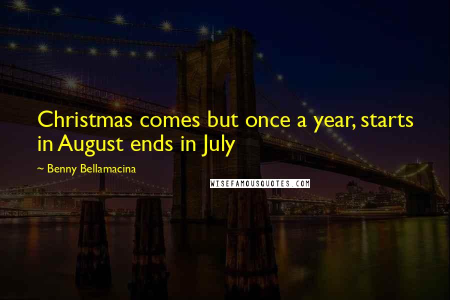 Benny Bellamacina Quotes: Christmas comes but once a year, starts in August ends in July