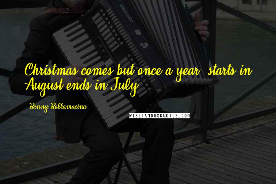 Benny Bellamacina Quotes: Christmas comes but once a year, starts in August ends in July