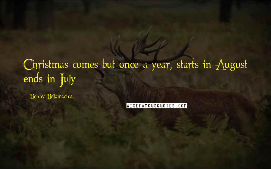 Benny Bellamacina Quotes: Christmas comes but once a year, starts in August ends in July