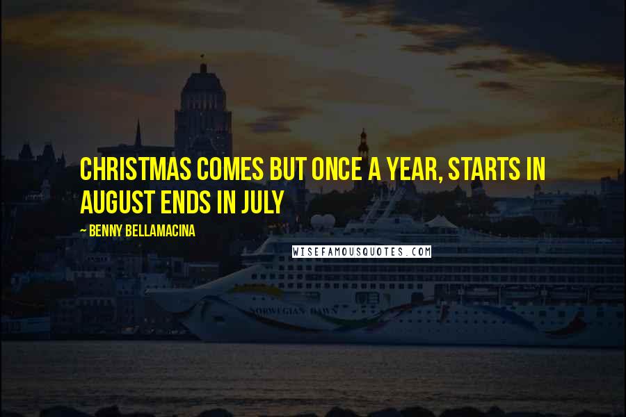 Benny Bellamacina Quotes: Christmas comes but once a year, starts in August ends in July