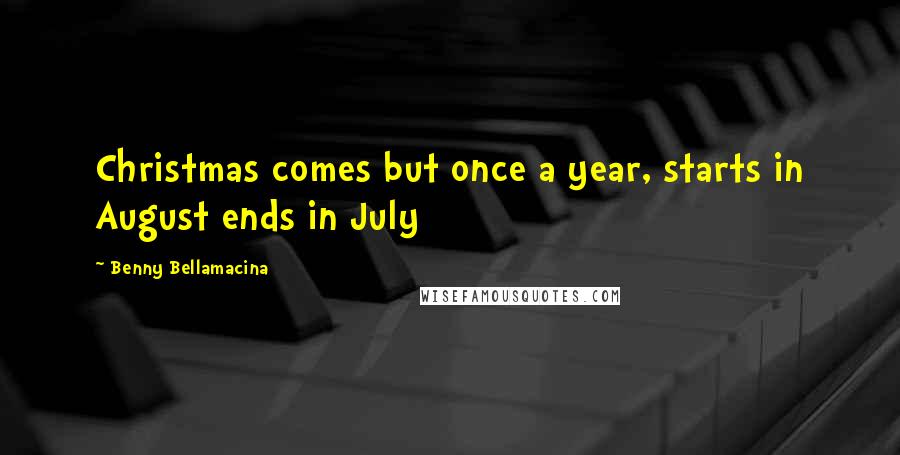 Benny Bellamacina Quotes: Christmas comes but once a year, starts in August ends in July