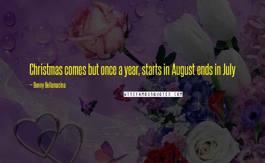 Benny Bellamacina Quotes: Christmas comes but once a year, starts in August ends in July