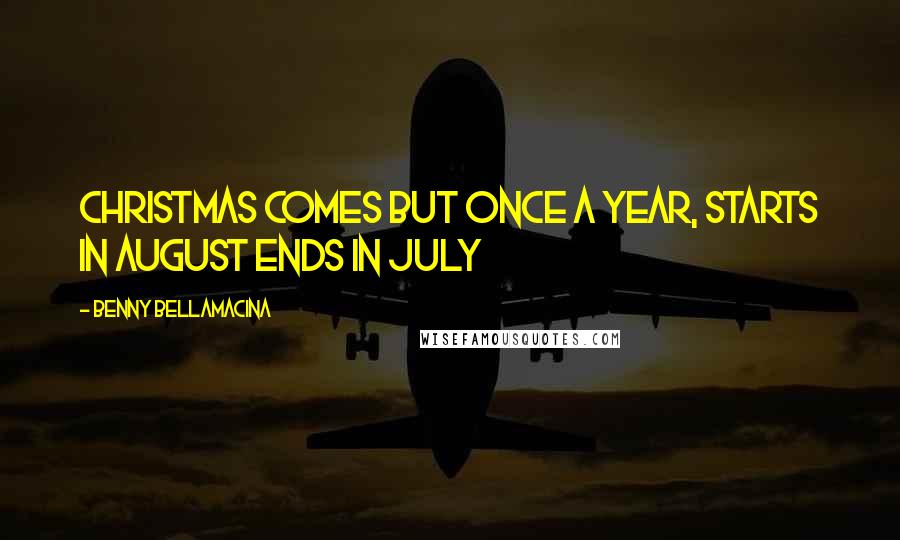 Benny Bellamacina Quotes: Christmas comes but once a year, starts in August ends in July