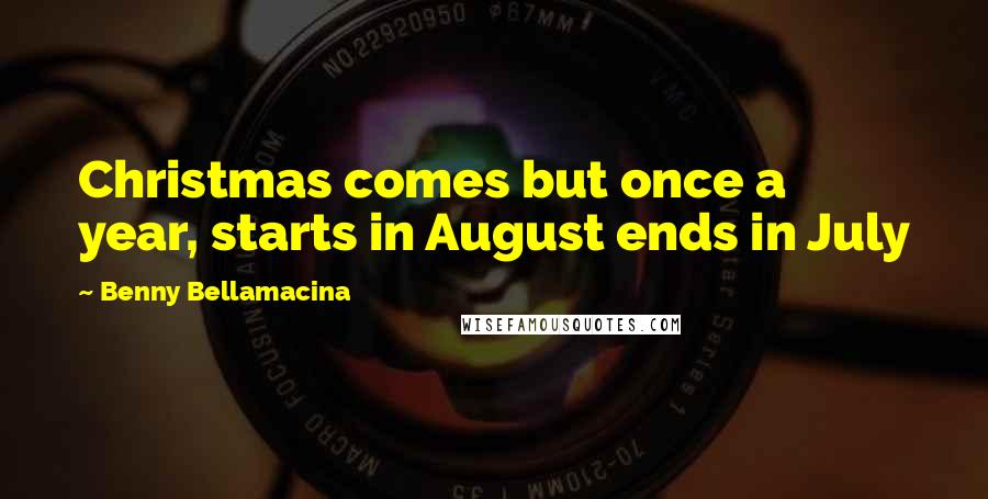 Benny Bellamacina Quotes: Christmas comes but once a year, starts in August ends in July