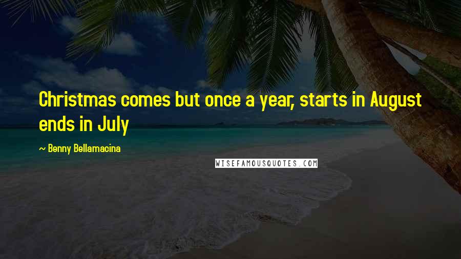 Benny Bellamacina Quotes: Christmas comes but once a year, starts in August ends in July