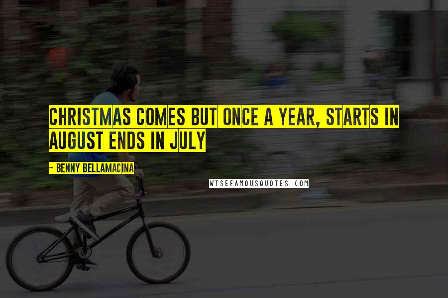 Benny Bellamacina Quotes: Christmas comes but once a year, starts in August ends in July