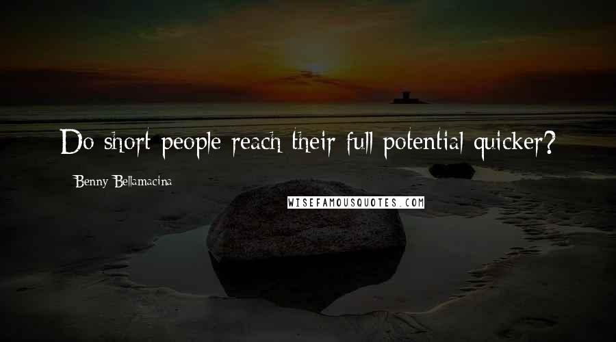 Benny Bellamacina Quotes: Do short people reach their full potential quicker?