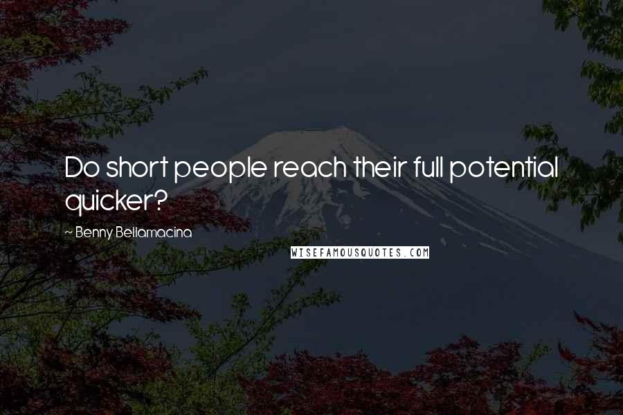 Benny Bellamacina Quotes: Do short people reach their full potential quicker?